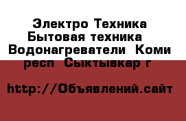 Электро-Техника Бытовая техника - Водонагреватели. Коми респ.,Сыктывкар г.